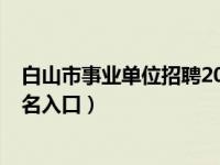 白山市事业单位招聘2023年（白山市事业单位招聘2016报名入口）