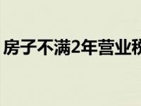 房子不满2年营业税（房子不满2年交多少税）