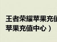 王者荣耀苹果充值了之后如何退款（王者荣耀苹果充值中心）