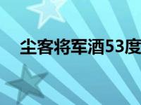 尘客将军酒53度多少钱一瓶（尘客将军）