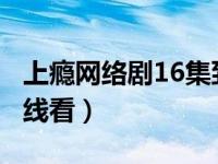 上瘾网络剧16集到20集（上瘾16集到20集在线看）