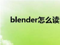 blender怎么读（英语blender怎么读）