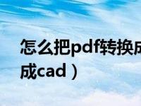 怎么把pdf转换成cad图纸（怎么把pdf转换成cad）