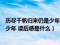 历尽千帆归来仍是少年是什么意思（愿你历尽千帆归来仍是少年 读后感是什么）