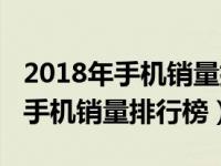 2018年手机销量排行榜前十名型号（2018年手机销量排行榜）