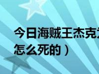 今日海贼王杰克为什么没死（海贼王 杰克是怎么死的）