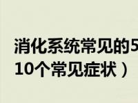 消化系统常见的5大疾病 盘点消化系统疾病的10个常见症状）