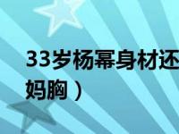 33岁杨幂身材还这么好（女神杨幂居然有大妈胸）