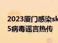 2023厦门感染sk5病毒是真的吗 福建多地sk5病毒谣言热传