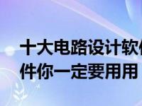 十大电路设计软件 这几款免费的电路设计软件你一定要用用）