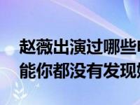 赵薇出演过哪些电影 赵薇客串的三部电影可能你都没有发现她