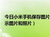 今日小米手机保存图片为什么不在图库（小米手机图库不显示图片和照片）