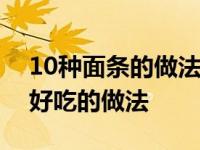 10种面条的做法简单实用一次学会 5种面条好吃的做法