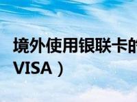 境外使用银联卡的优势（境外消费银联卡还是VISA）