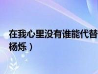 在我心里没有谁能代替你杨烁版（在我心里没有谁能代替你杨烁）