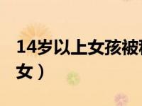 14岁以上女孩被称为妇女吗 14周岁就属于妇女）