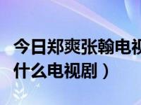 今日郑爽张翰电视剧有哪些（郑爽和张翰还有什么电视剧）