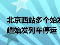 北京西站多个始发列车停运 北京西站24日76趟始发列车停运