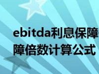 ebitda利息保障倍数怎么算（ebitda利息保障倍数计算公式）