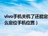 vivo手机关机了还能定位到准确位置吗（vivo手机关机了怎么定位手机位置）