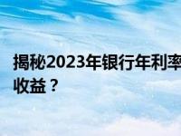 揭秘2023年银行年利率：如何选择合适的金融产品获取最佳收益？