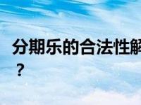 分期乐的合法性解析：业务运营是否合法合规？